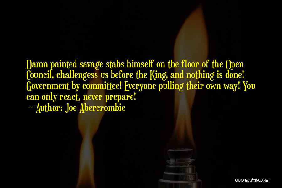 Joe Abercrombie Quotes: Damn Painted Savage Stabs Himself On The Floor Of The Open Council, Challengess Us Before The King, And Nothing Is