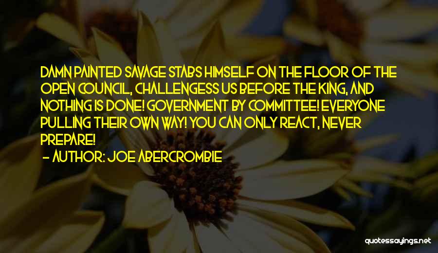 Joe Abercrombie Quotes: Damn Painted Savage Stabs Himself On The Floor Of The Open Council, Challengess Us Before The King, And Nothing Is