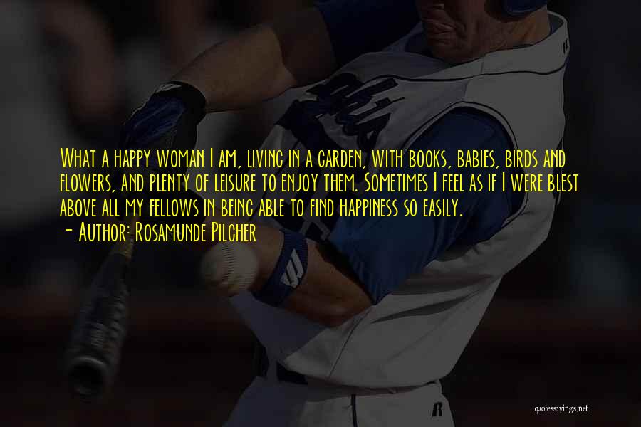 Rosamunde Pilcher Quotes: What A Happy Woman I Am, Living In A Garden, With Books, Babies, Birds And Flowers, And Plenty Of Leisure