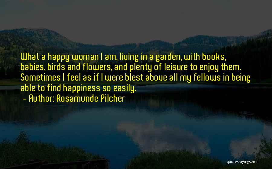 Rosamunde Pilcher Quotes: What A Happy Woman I Am, Living In A Garden, With Books, Babies, Birds And Flowers, And Plenty Of Leisure