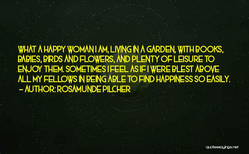 Rosamunde Pilcher Quotes: What A Happy Woman I Am, Living In A Garden, With Books, Babies, Birds And Flowers, And Plenty Of Leisure