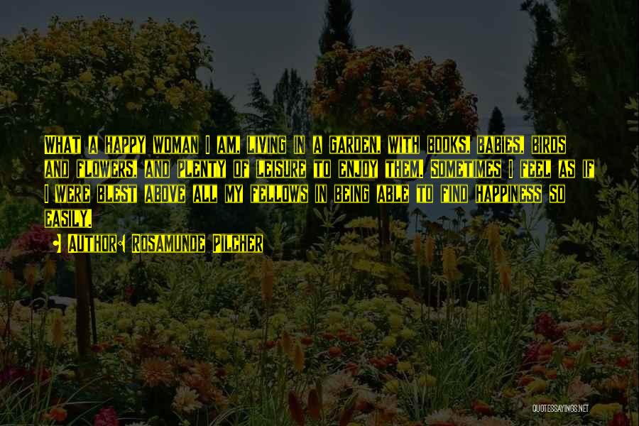 Rosamunde Pilcher Quotes: What A Happy Woman I Am, Living In A Garden, With Books, Babies, Birds And Flowers, And Plenty Of Leisure