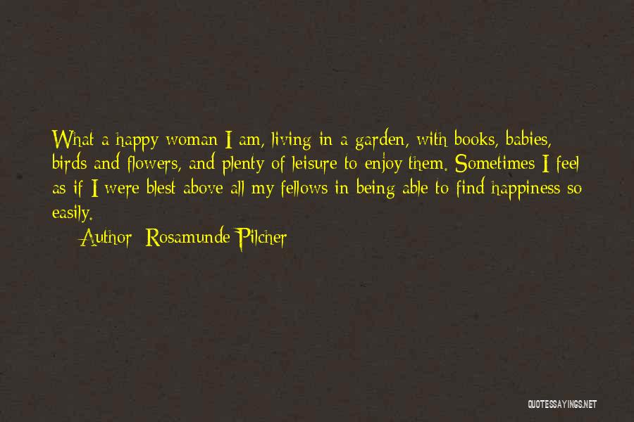 Rosamunde Pilcher Quotes: What A Happy Woman I Am, Living In A Garden, With Books, Babies, Birds And Flowers, And Plenty Of Leisure