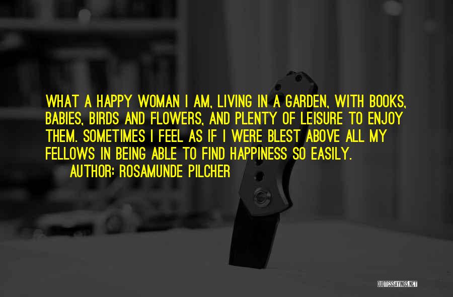 Rosamunde Pilcher Quotes: What A Happy Woman I Am, Living In A Garden, With Books, Babies, Birds And Flowers, And Plenty Of Leisure