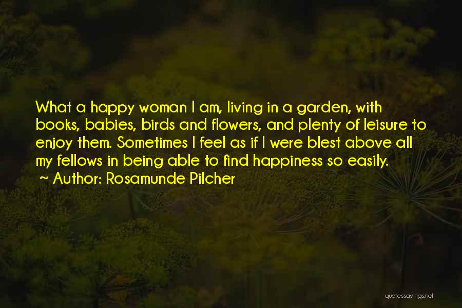 Rosamunde Pilcher Quotes: What A Happy Woman I Am, Living In A Garden, With Books, Babies, Birds And Flowers, And Plenty Of Leisure