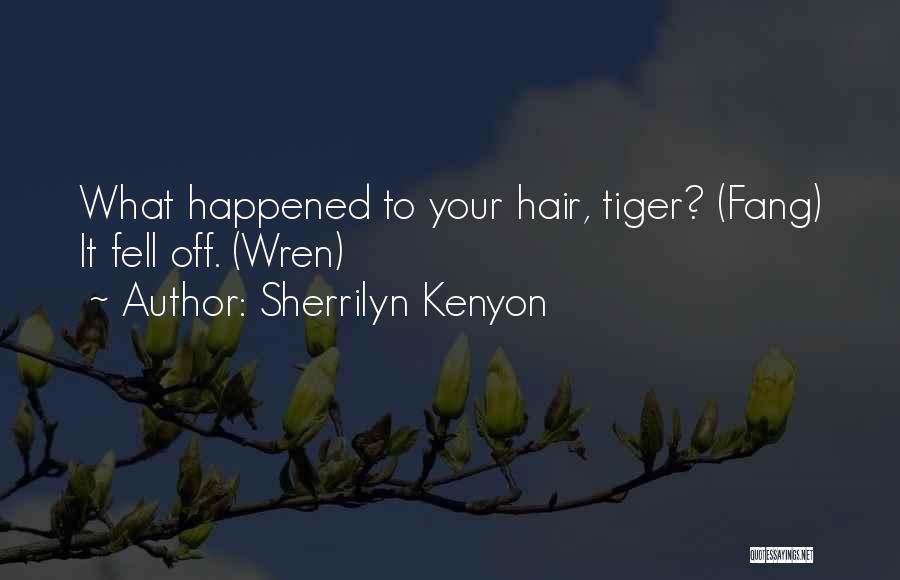 Sherrilyn Kenyon Quotes: What Happened To Your Hair, Tiger? (fang) It Fell Off. (wren)