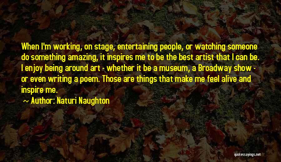 Naturi Naughton Quotes: When I'm Working, On Stage, Entertaining People, Or Watching Someone Do Something Amazing, It Inspires Me To Be The Best