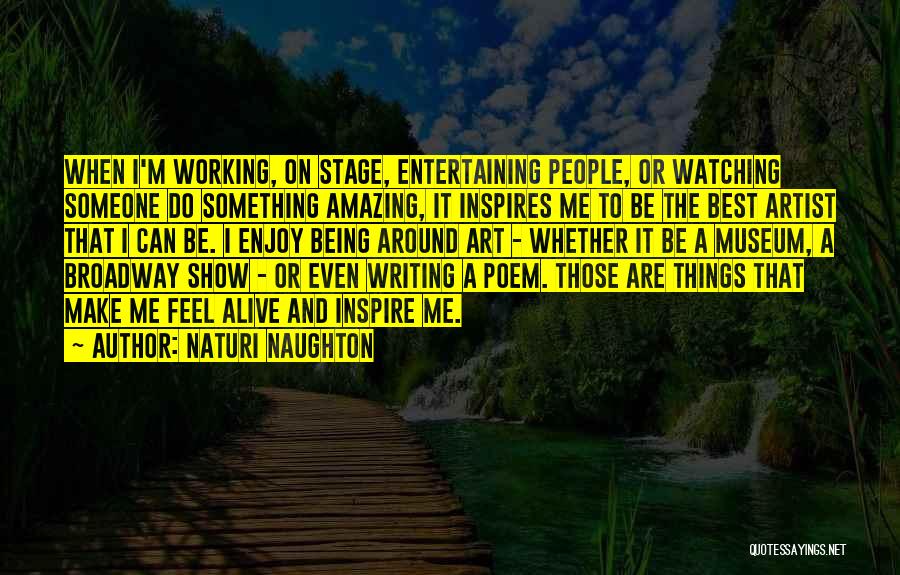 Naturi Naughton Quotes: When I'm Working, On Stage, Entertaining People, Or Watching Someone Do Something Amazing, It Inspires Me To Be The Best