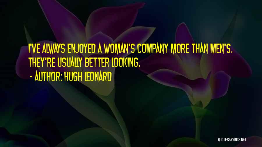 Hugh Leonard Quotes: I've Always Enjoyed A Woman's Company More Than Men's. They're Usually Better Looking.