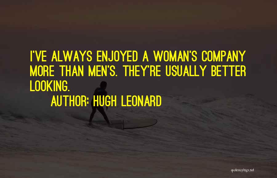 Hugh Leonard Quotes: I've Always Enjoyed A Woman's Company More Than Men's. They're Usually Better Looking.