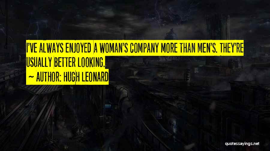 Hugh Leonard Quotes: I've Always Enjoyed A Woman's Company More Than Men's. They're Usually Better Looking.
