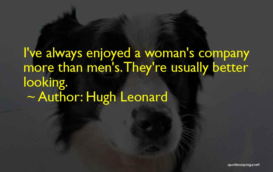 Hugh Leonard Quotes: I've Always Enjoyed A Woman's Company More Than Men's. They're Usually Better Looking.