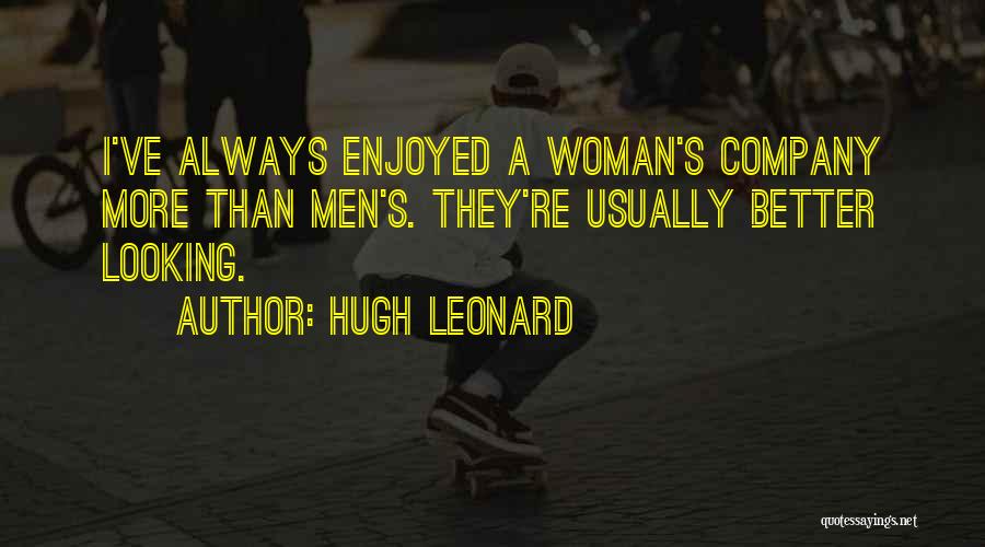 Hugh Leonard Quotes: I've Always Enjoyed A Woman's Company More Than Men's. They're Usually Better Looking.