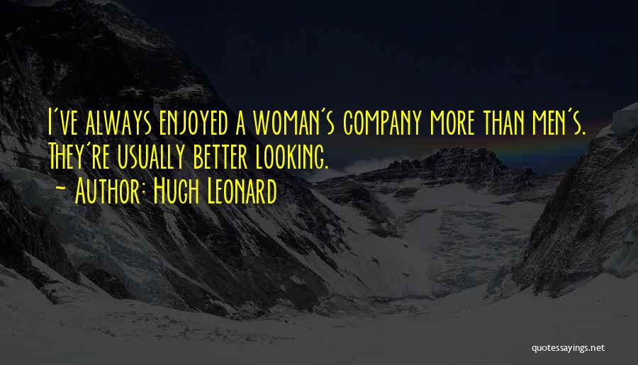 Hugh Leonard Quotes: I've Always Enjoyed A Woman's Company More Than Men's. They're Usually Better Looking.