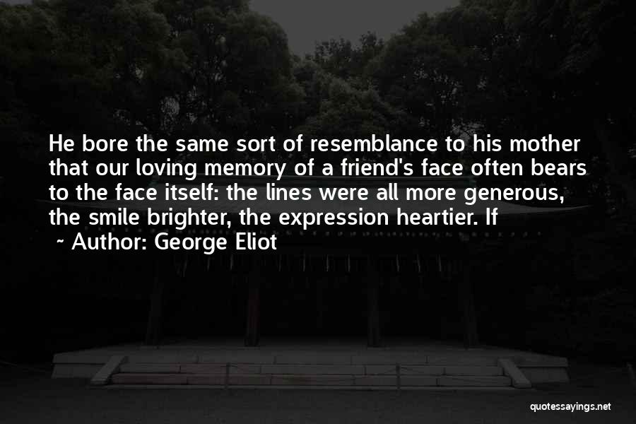 George Eliot Quotes: He Bore The Same Sort Of Resemblance To His Mother That Our Loving Memory Of A Friend's Face Often Bears