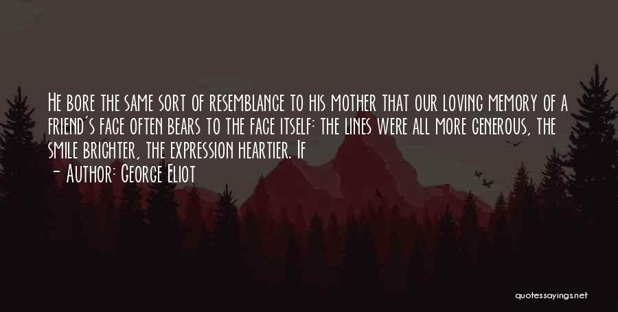 George Eliot Quotes: He Bore The Same Sort Of Resemblance To His Mother That Our Loving Memory Of A Friend's Face Often Bears