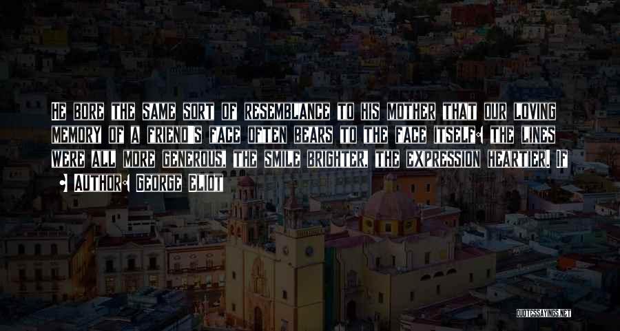 George Eliot Quotes: He Bore The Same Sort Of Resemblance To His Mother That Our Loving Memory Of A Friend's Face Often Bears