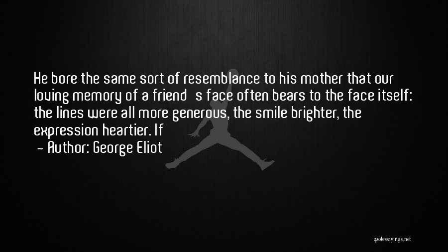 George Eliot Quotes: He Bore The Same Sort Of Resemblance To His Mother That Our Loving Memory Of A Friend's Face Often Bears