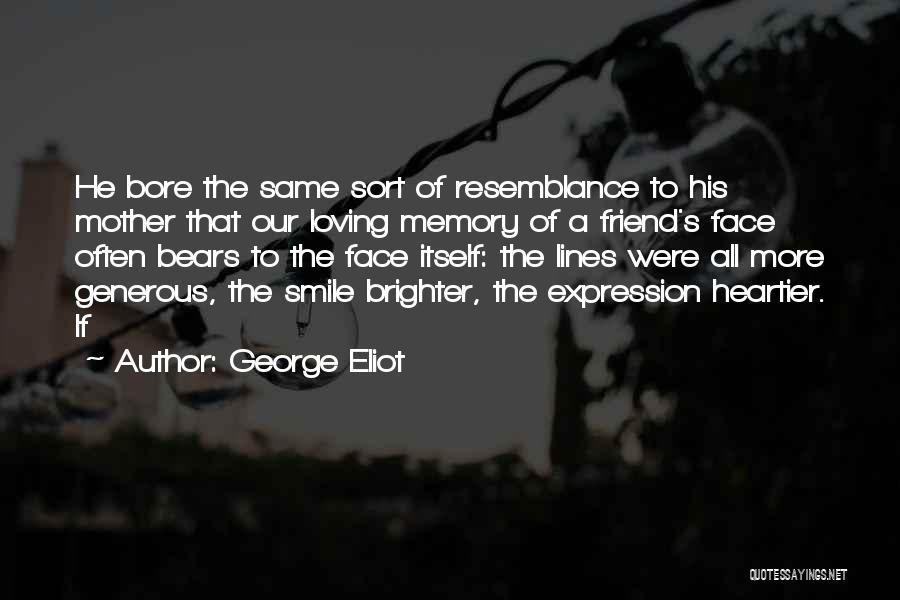 George Eliot Quotes: He Bore The Same Sort Of Resemblance To His Mother That Our Loving Memory Of A Friend's Face Often Bears