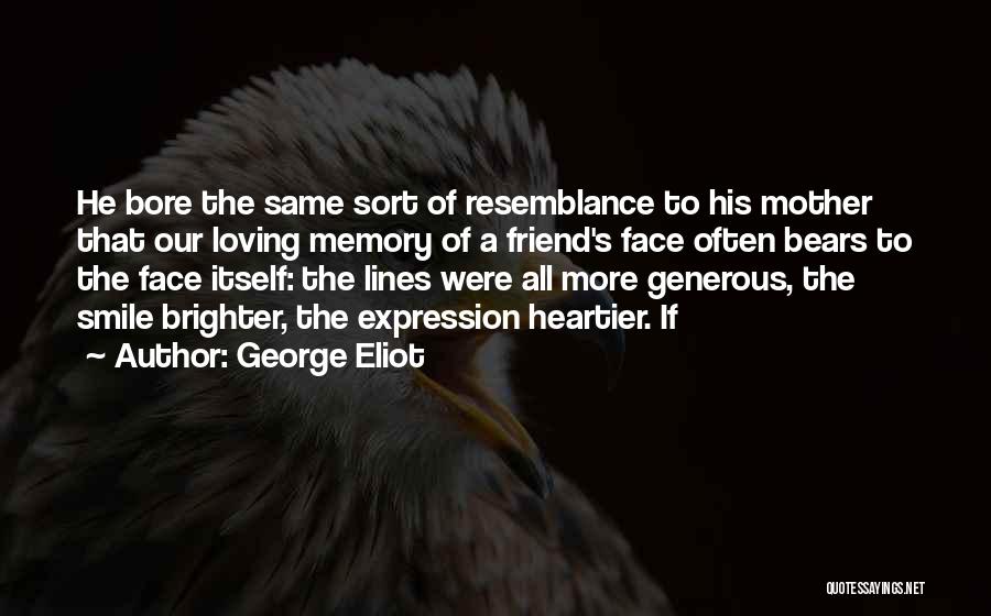 George Eliot Quotes: He Bore The Same Sort Of Resemblance To His Mother That Our Loving Memory Of A Friend's Face Often Bears