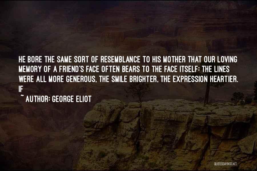 George Eliot Quotes: He Bore The Same Sort Of Resemblance To His Mother That Our Loving Memory Of A Friend's Face Often Bears