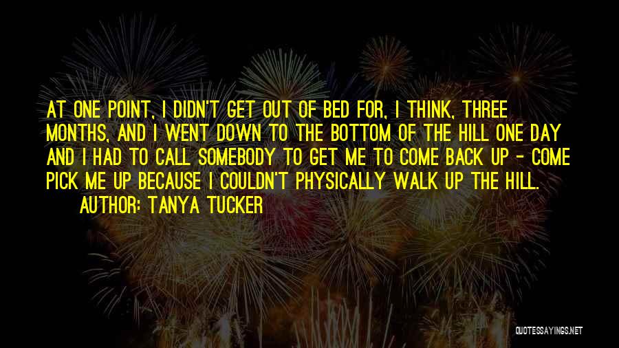 Tanya Tucker Quotes: At One Point, I Didn't Get Out Of Bed For, I Think, Three Months, And I Went Down To The