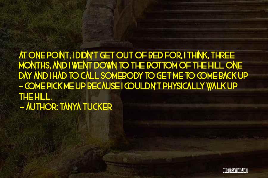 Tanya Tucker Quotes: At One Point, I Didn't Get Out Of Bed For, I Think, Three Months, And I Went Down To The