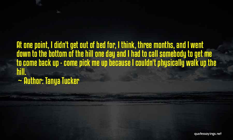 Tanya Tucker Quotes: At One Point, I Didn't Get Out Of Bed For, I Think, Three Months, And I Went Down To The