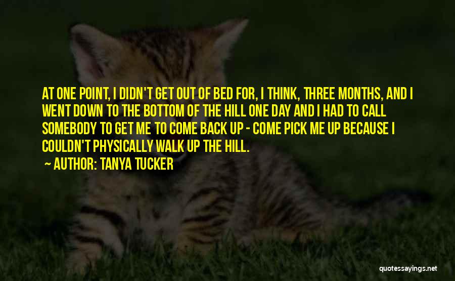 Tanya Tucker Quotes: At One Point, I Didn't Get Out Of Bed For, I Think, Three Months, And I Went Down To The