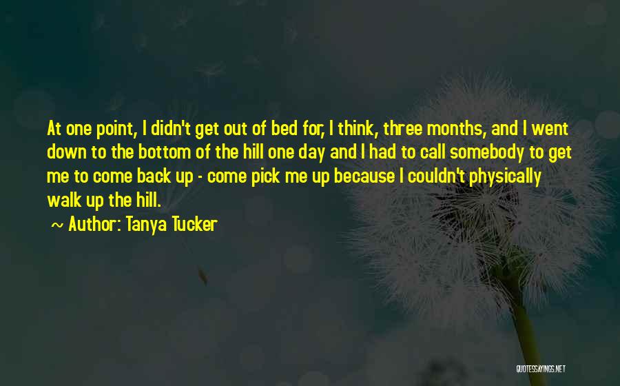 Tanya Tucker Quotes: At One Point, I Didn't Get Out Of Bed For, I Think, Three Months, And I Went Down To The