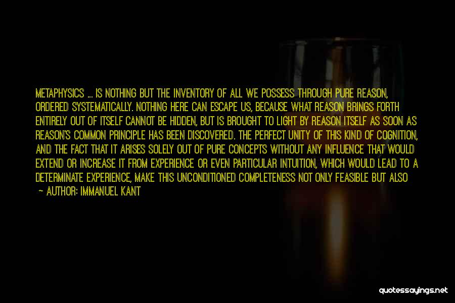 Immanuel Kant Quotes: Metaphysics ... Is Nothing But The Inventory Of All We Possess Through Pure Reason, Ordered Systematically. Nothing Here Can Escape