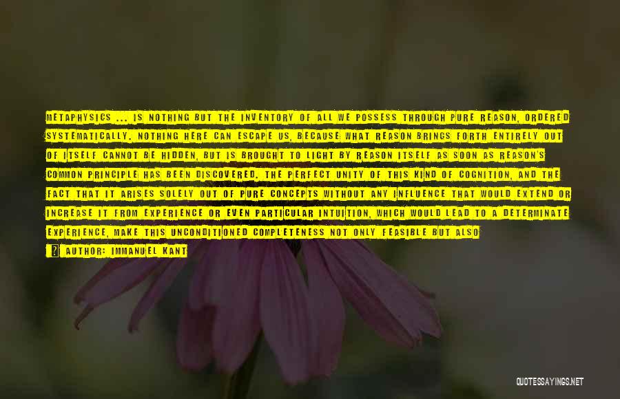 Immanuel Kant Quotes: Metaphysics ... Is Nothing But The Inventory Of All We Possess Through Pure Reason, Ordered Systematically. Nothing Here Can Escape