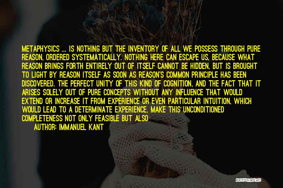 Immanuel Kant Quotes: Metaphysics ... Is Nothing But The Inventory Of All We Possess Through Pure Reason, Ordered Systematically. Nothing Here Can Escape