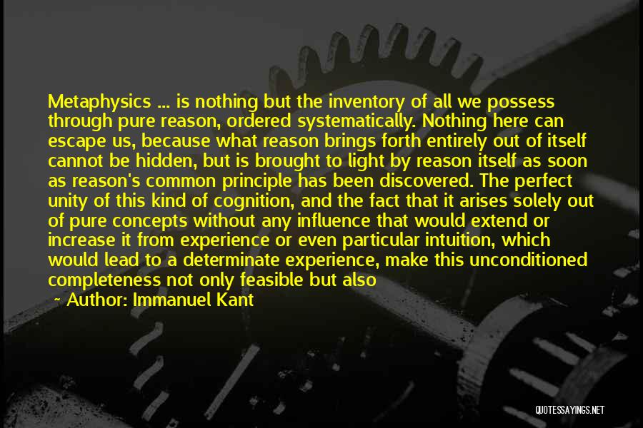 Immanuel Kant Quotes: Metaphysics ... Is Nothing But The Inventory Of All We Possess Through Pure Reason, Ordered Systematically. Nothing Here Can Escape