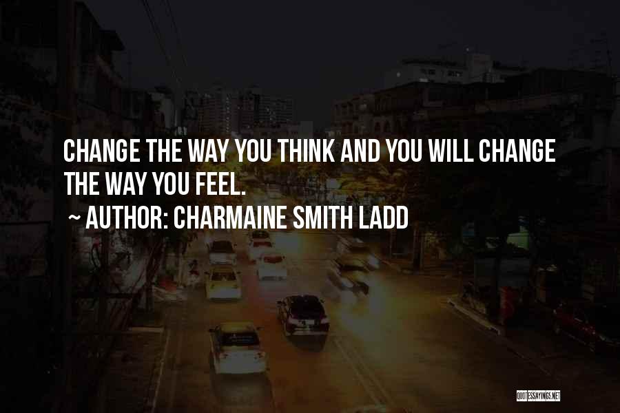 Charmaine Smith Ladd Quotes: Change The Way You Think And You Will Change The Way You Feel.