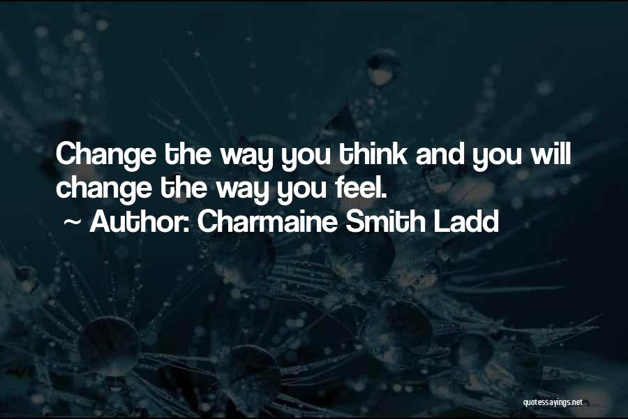 Charmaine Smith Ladd Quotes: Change The Way You Think And You Will Change The Way You Feel.