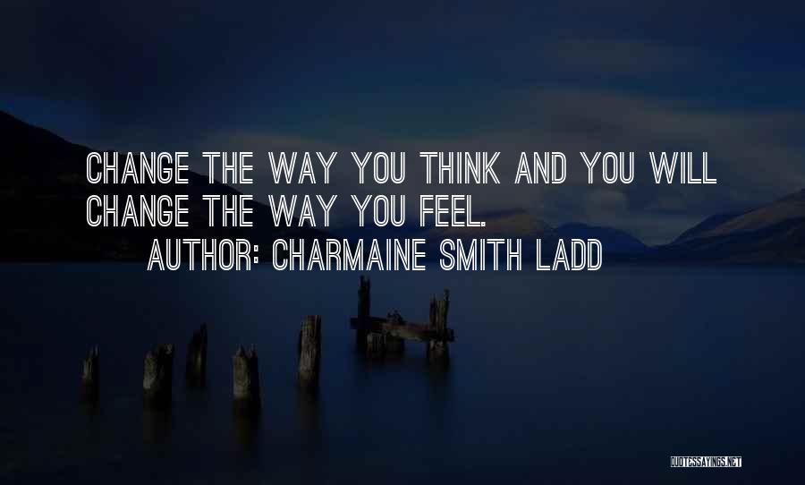 Charmaine Smith Ladd Quotes: Change The Way You Think And You Will Change The Way You Feel.