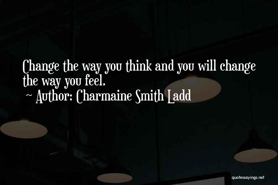 Charmaine Smith Ladd Quotes: Change The Way You Think And You Will Change The Way You Feel.