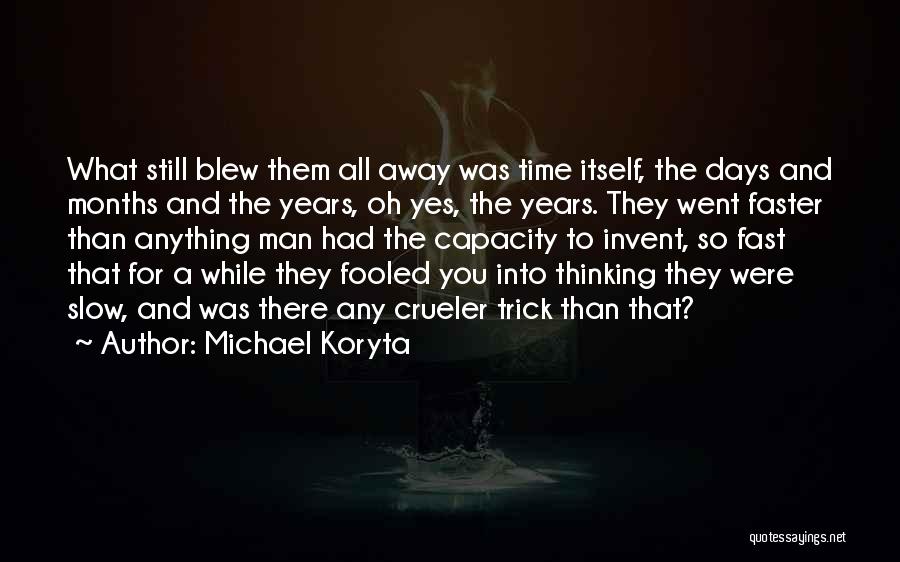 Michael Koryta Quotes: What Still Blew Them All Away Was Time Itself, The Days And Months And The Years, Oh Yes, The Years.