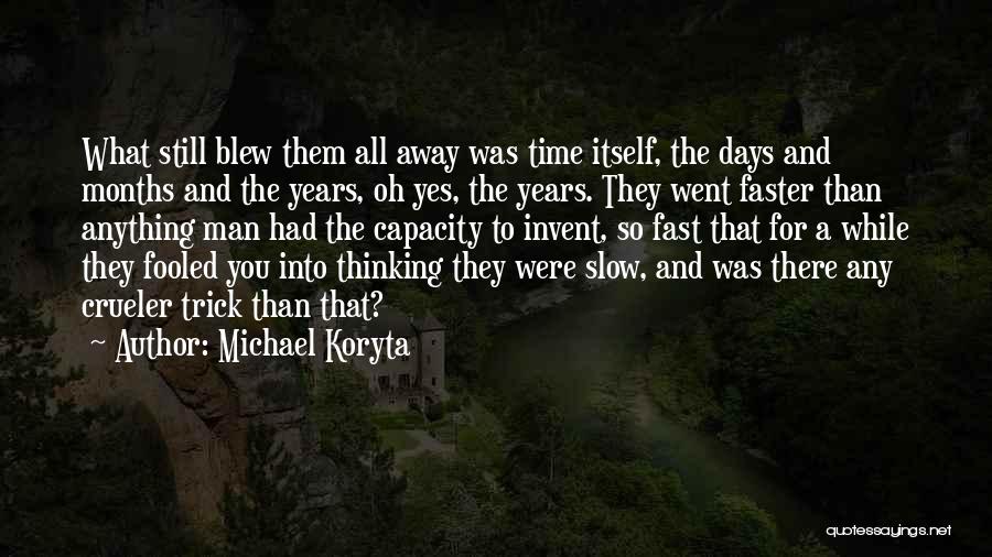 Michael Koryta Quotes: What Still Blew Them All Away Was Time Itself, The Days And Months And The Years, Oh Yes, The Years.