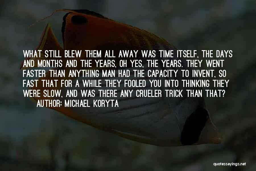 Michael Koryta Quotes: What Still Blew Them All Away Was Time Itself, The Days And Months And The Years, Oh Yes, The Years.