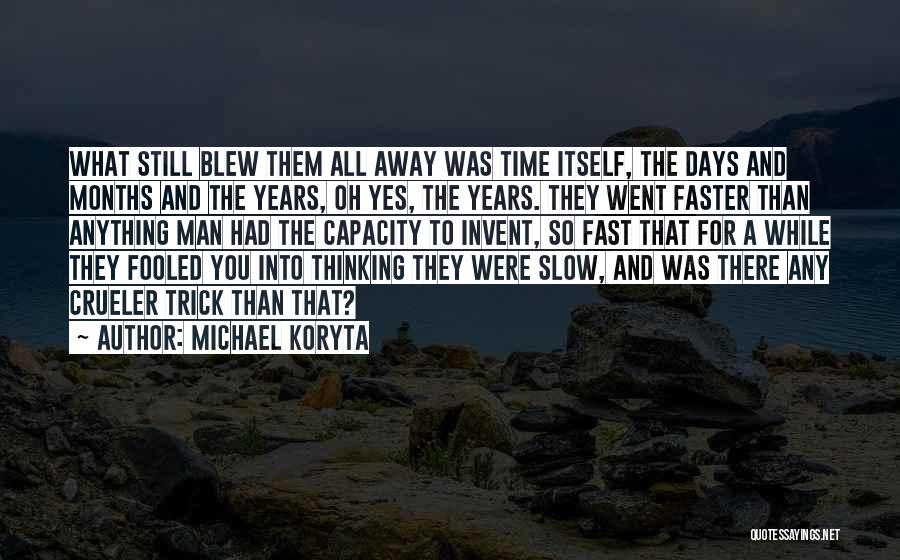 Michael Koryta Quotes: What Still Blew Them All Away Was Time Itself, The Days And Months And The Years, Oh Yes, The Years.