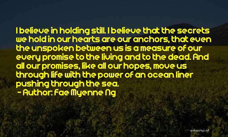 Fae Myenne Ng Quotes: I Believe In Holding Still. I Believe That The Secrets We Hold In Our Hearts Are Our Anchors, That Even