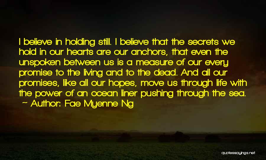 Fae Myenne Ng Quotes: I Believe In Holding Still. I Believe That The Secrets We Hold In Our Hearts Are Our Anchors, That Even