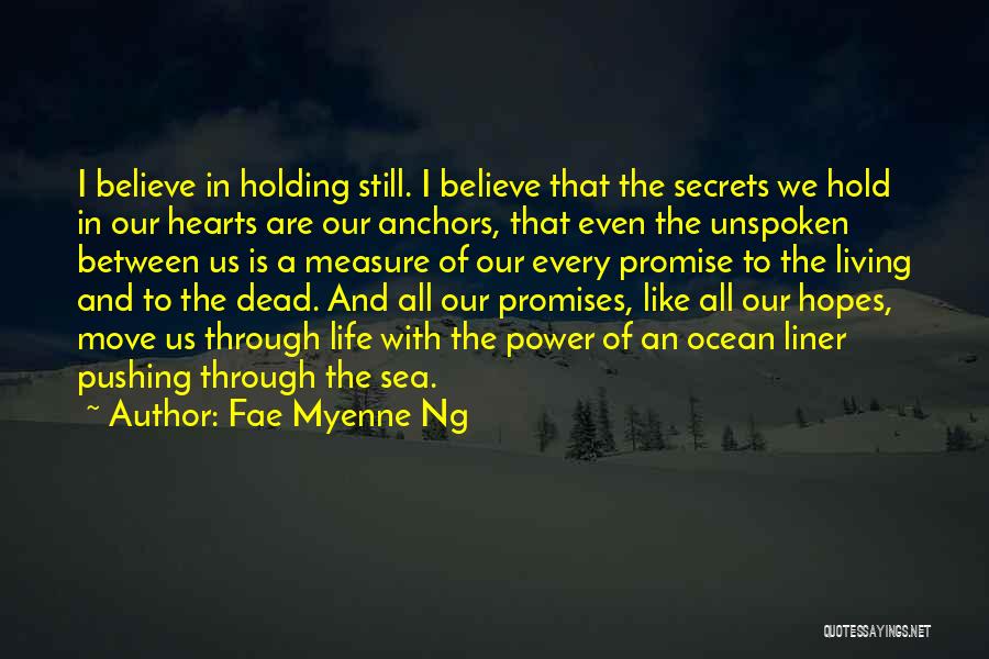 Fae Myenne Ng Quotes: I Believe In Holding Still. I Believe That The Secrets We Hold In Our Hearts Are Our Anchors, That Even