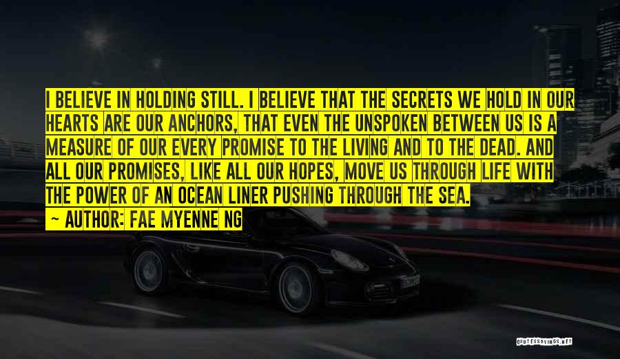 Fae Myenne Ng Quotes: I Believe In Holding Still. I Believe That The Secrets We Hold In Our Hearts Are Our Anchors, That Even