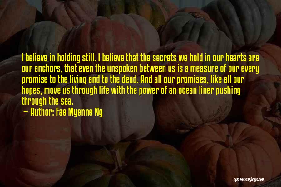 Fae Myenne Ng Quotes: I Believe In Holding Still. I Believe That The Secrets We Hold In Our Hearts Are Our Anchors, That Even