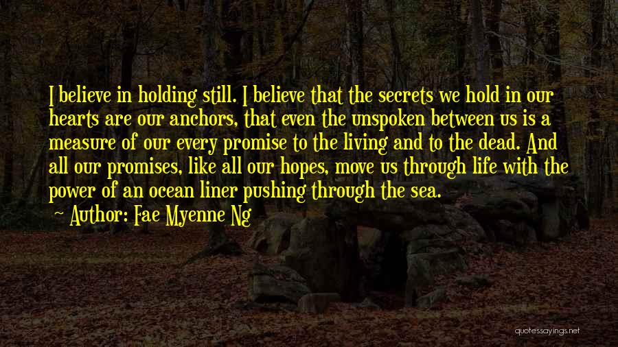 Fae Myenne Ng Quotes: I Believe In Holding Still. I Believe That The Secrets We Hold In Our Hearts Are Our Anchors, That Even