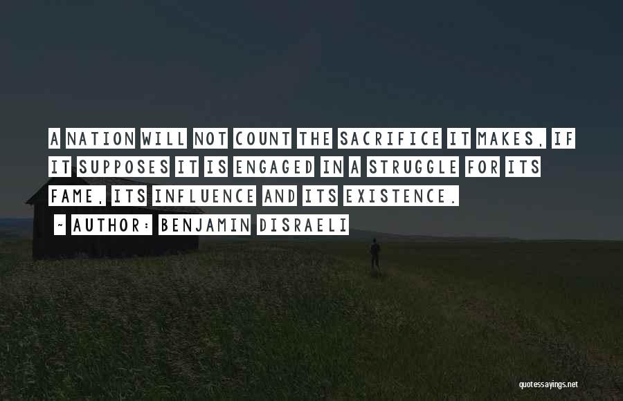 Benjamin Disraeli Quotes: A Nation Will Not Count The Sacrifice It Makes, If It Supposes It Is Engaged In A Struggle For Its