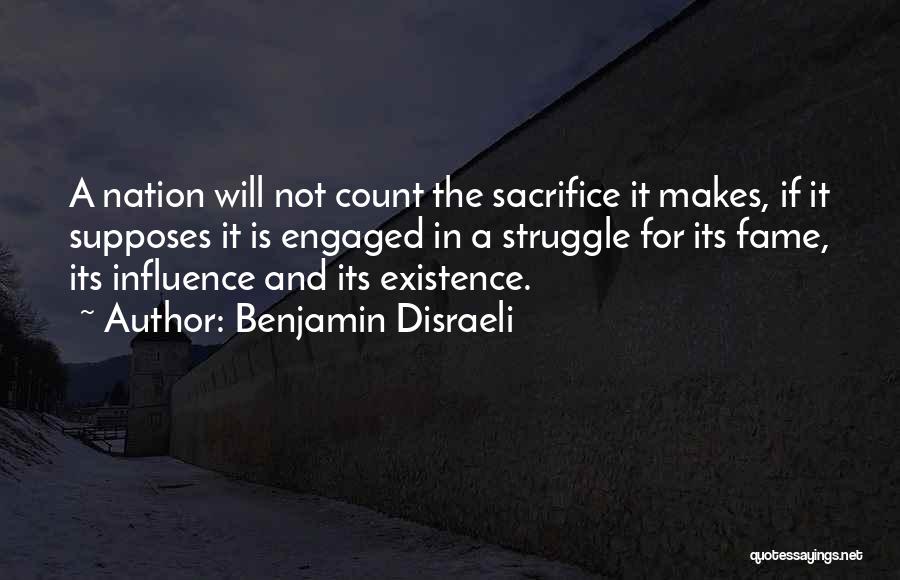 Benjamin Disraeli Quotes: A Nation Will Not Count The Sacrifice It Makes, If It Supposes It Is Engaged In A Struggle For Its